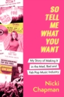 So Tell Me What You Want : My story of making it in the mad, bad and fab pop music industry - Book