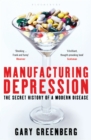 Manufacturing Depression : The Secret History of a Modern Disease - Book