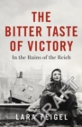 The Bitter Taste of Victory : Life, Love, and Art in the Ruins of the Reich - Book