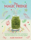 The Magic Fridge : Amazing Sauces, Butters, Bases and Preserves That Will Transform Your Everyday Cooking - Book