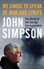 We Chose to Speak of War and Strife : The World of the Foreign Correspondent - Book