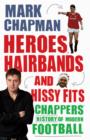 Heroes, Hairbands and Hissy Fits : Chappers' modern history of football - eBook