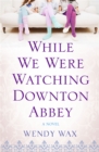 While We Were Watching Downton Abbey - Book
