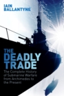 The Deadly Trade : The Complete History of Submarine Warfare From Archimedes to the Present - eBook
