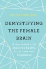 Demystifying The Female Brain : A neuroscientist explores health, hormones and happiness - Book