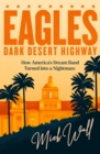 Eagles - Dark Desert Highway : How America's Dream Band Turned into a Nightmare - Book