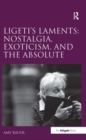 Ligeti's Laments: Nostalgia, Exoticism, and the Absolute - Book
