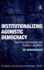 Institutionalizing Agonistic Democracy : Post-Foundationalism and Political Liberalism - Book