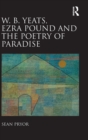 W.B. Yeats, Ezra Pound, and the Poetry of Paradise - Book