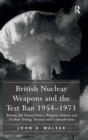 British Nuclear Weapons and the Test Ban 1954-1973 : Britain, the United States, Weapons Policies and Nuclear Testing: Tensions and Contradictions - Book