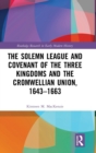 The Solemn League and Covenant of the Three Kingdoms and the Cromwellian Union, 1643-1663 - Book