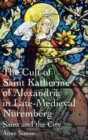 The Cult of Saint Katherine of Alexandria in Late-Medieval Nuremberg : Saint and the City - Book