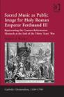 Sacred Music as Public Image for Holy Roman Emperor Ferdinand III : Representing the Counter-Reformation Monarch at the End of the Thirty Years' War - Book