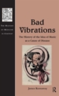 Bad Vibrations : The History of the Idea of Music as a Cause of Disease - Book