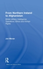 From Northern Ireland to Afghanistan : British Military Intelligence Operations, Ethics and Human Rights - Book