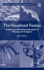The Visualised Foetus : A Cultural and Political Analysis of Ultrasound Imagery - Book