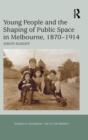 Young People and the Shaping of Public Space in Melbourne, 1870-1914 - Book