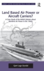 Land Based Air Power or Aircraft Carriers? : A Case Study of the British Debate about Maritime Air Power in the 1960s - Book