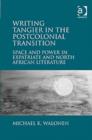 Writing Tangier in the Postcolonial Transition : Space and Power in Expatriate and North African Literature - Book
