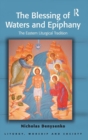 The Blessing of Waters and Epiphany : The Eastern Liturgical Tradition - Book