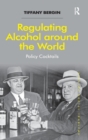 Regulating Alcohol around the World : Policy Cocktails - Book