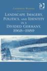 Landscape Imagery, Politics, and Identity in a Divided Germany, 1968-1989 - Book