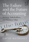 The Failure and the Future of Accounting : Strategy, Stakeholders, and Business Value - Book