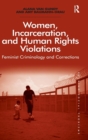 Women, Incarceration, and Human Rights Violations : Feminist Criminology and Corrections - Book