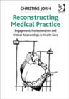 Reconstructing Medical Practice : Engagement, Professionalism and Critical Relationships in Health Care - Book