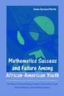 Mathematics Success and Failure Among African-American Youth : The Roles of Sociohistorical Context, Community Forces, School Influence, and Individual Agency - eBook