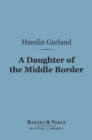 A Daughter of the Middle Border (Barnes & Noble Digital Library) - eBook