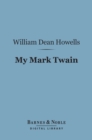 My Mark Twain (Barnes & Noble Digital Library) : Reminiscences and Criticisms - eBook