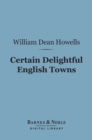 Certain Delightful English Towns (Barnes & Noble Digital Library) : With Glimpses of the Pleasant Country Between - eBook