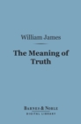 The Meaning of Truth (Barnes & Noble Digital Library) : A Sequel to 'Pragmatism' - eBook