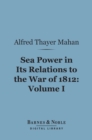 Sea Power in Its Relations to the War of 1812, Volume 1 (Barnes & Noble Digital Library) - eBook