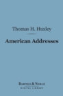 American Addresses (Barnes & Noble Digital Library) : With a Lecture on the Study of Biology - eBook