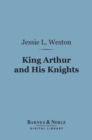 King Arthur and His Knights (Barnes & Noble Digital Library) : A Survey of Arthurian Romance - eBook