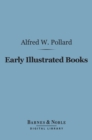 Early Illustrated Books: (Barnes & Noble Digital Library) : A History of the Decoration and Illustration of Books in the 15th and 16th Centuries - eBook