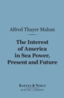 The Interest of America in Sea Power, Present and Future (Barnes & Noble Digital Library) - eBook
