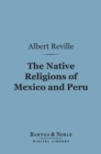 The Native Religions of Mexico and Peru (Barnes & Noble Digital Library) : The Hibbert Lectures - eBook