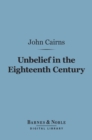 Unbelief in the Eighteenth Century (Barnes & Noble Digital Library) : As Contrasted with Its Earlier and Later History - eBook