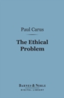 The Ethical Problem (Barnes & Noble Digital Library) : Three Lectures on Ethics as a Science - eBook