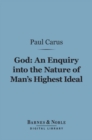 God: An Enquiry into the Nature of Man's Highest Ideal (Barnes & Noble Digital Library) : And a Solution of the Problem from the Standpoint of Science - eBook