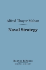 Naval Strategy (Barnes & Noble Digital Library) : Compared and Contrasted with the Principles and Practice of Military Operations on Land - eBook