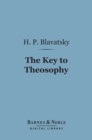 The Key to Theosophy (Barnes & Noble Digital Library) : Being a Clear Exposition, in the Form of Question and Answer - eBook