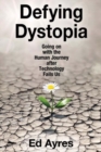 Defying Dystopia : Going on with the Human Journey After Technology Fails Us - Book