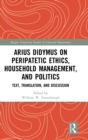 Arius Didymus on Peripatetic Ethics, Household Management, and Politics : Text, Translation, and Discussion - Book