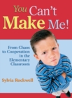 You Can't Make Me! : From Chaos to Cooperation in the Elementary Classroom - Book