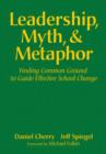 Leadership, Myth and Metaphor : Finding Common Ground to Guide Effective School Change - Book