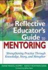 The Reflective Educator’s Guide to Mentoring : Strengthening Practice Through Knowledge, Story, and Metaphor - Book
